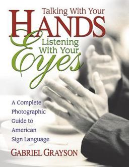 Talking with Your Hands, Listening with Your Eyes A Complete Photographic Guide to American Sign Language  9780757000072 Front Cover