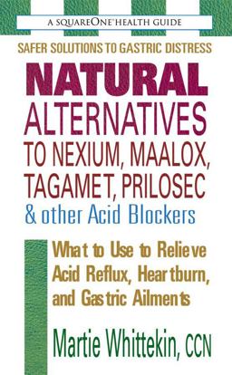 Natural Alternatives to Nexium, Maalox, Tagamet, Prilosec and Other Acid Blockers, Second Edition What to Use to Relieve Acid Reflux, Heartburn, and Gastric Ailments 2nd 9780757002106 Front Cover