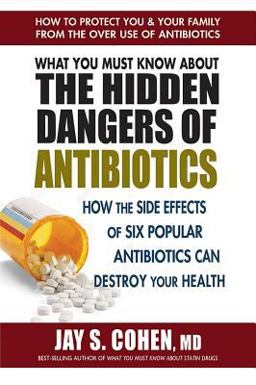 What You Must Know about the Hidden Dangers of Antibiotics How the Side Effects of Six Popular Antibiotics Can Destroy Your Health  9780757004698 Front Cover