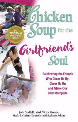Chicken Soup for the Girlfriend's Soul Celebrating the Friends Who Cheer Us Up, Cheer Us on and Make Our Lives Complete  9780757301544 Front Cover