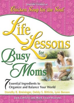 Chicken Soup for the Soul -- Life Lessons for Busy Moms 7 Essential Ingredients to Organize and Balance Your World  9780757305573 Front Cover
