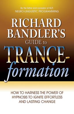 Richard Bandler's Guide to Trance-Formation How to Harness the Power of Hypnosis to Ignite Effortless and Lasting Change  9780757307775 Front Cover