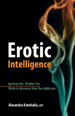 Erotic Intelligence Igniting Hot, Healthy Sex While in Recovery from Sex Addiction  9780757314377 Front Cover