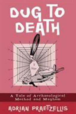 Dug to Death A Tale of Archaeological Method and Mayhem  9780759104075 Front Cover