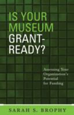 Is Your Museum Grant-Ready? Assessing Your Organization's Potential for Funding  9780759106512 Front Cover