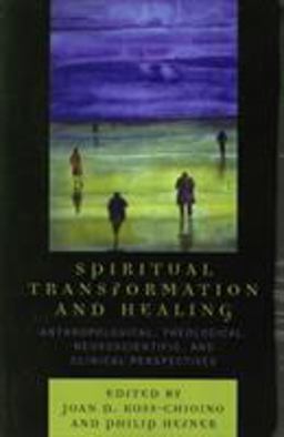 Spiritual Transformation and Healing Anthropological, Theological, Neuroscientific, and Clinical Perspectives  9780759108677 Front Cover