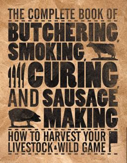 Complete Book of Butchering, Smoking, Curing, and Sausage Making How to Harvest Your Livestock &amp; Wild Game  9780760337820 Front Cover