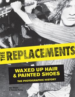 Replacements Waxed-Up Hair and Painted Shoes: the Photographic History  9780760345238 Front Cover