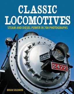 Classic Locomotives Steam and Diesel Power in 700 Photographs  9780760345283 Front Cover