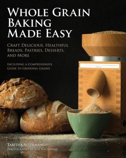 Whole Grain Baking Made Easy Craft Delicious, Healthful Breads, Pastries, Desserts, and More - Including a Comprehensive Guide to Grinding Grains  9780760345986 Front Cover
