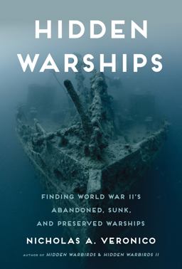 Hidden Warships Finding World War II's Abandoned, Sunk, and Preserved Warships  9780760347560 Front Cover