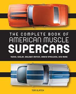 Complete Book of American Muscle Supercars Yenko, Shelby, Baldwin Motion, Grand Spaulding, and More  9780760350065 Front Cover