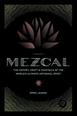 Mezcal The History, Craft and Cocktails of the World's Ultimate Artisanal Spirit  9780760352618 Front Cover