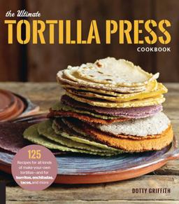 Ultimate Tortilla Press Cookbook 125 Recipes for All Kinds of Make-Your-Own Tortillas--And for Burritos, Enchiladas, Tacos, and More  9780760354889 Front Cover