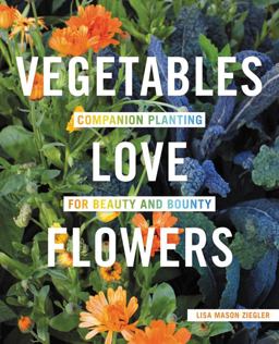 Vegetables Love Flowers Companion Planting for Beauty and Bounty  9780760357583 Front Cover
