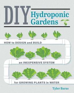 DIY Hydroponic Gardens How to Design and Build an Inexpensive System for Growing Plants in Water  9780760357590 Front Cover