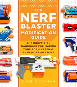 Nerf Blaster Modification Guide The Unofficial Handbook for Making Your Foam Arsenal Even More Awesome  9780760357828 Front Cover