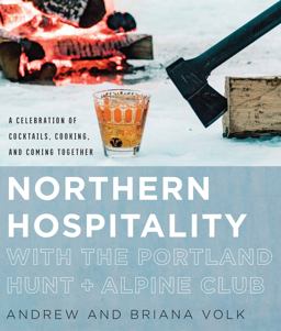 Northern Hospitality with the Portland Hunt + Alpine Club A Celebration of Cocktails, Cooking, and Coming Together  9780760357934 Front Cover