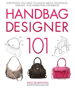 Handbag Designer 101: Everything You Need to Know About Designing, Making, and Marketing Handbags  9780760365458 Front Cover