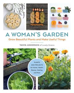 Woman's Garden Grow Beautiful Plants and Make Useful Things - Plants and Projects for Home, Health, Beauty, Healing, and More  9780760368404 Front Cover