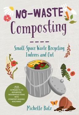 No-Waste Composting Small-Space Waste Recycling, Indoors and Out. Plus, 10 Projects to Repurpose Household Items into Compost-Making Machines  9780760368701 Front Cover