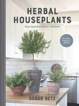 Herbal Houseplants Grow Beautiful Herbs - Indoors! for Flavor, Fragrance, and Fun  9780760369555 Front Cover