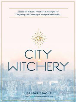City Witchery Accessible Rituals, Practices and Prompts for Conjuring and Creating in a Magical Metropolis  9780760370810 Front Cover