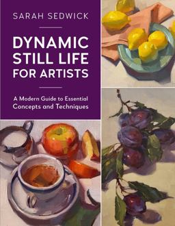 Dynamic Still Life for Artists A Modern Guide to Essential Concepts and Techniques  9780760377000 Front Cover