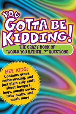 You Gotta Be Kidding! The Crazy Book of "Would You Rather... ?" Questions  9780761143659 Front Cover