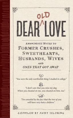 Dear Old Love Anonymous Notes to Former Crushes, Sweethearts, Husbands, Wives, and the Ones That Got Away  9780761156055 Front Cover