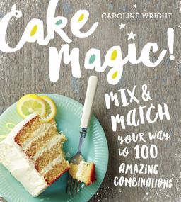 Cake Magic! Mix and Match Your Way to 100 Amazing Combinations  9780761182030 Front Cover