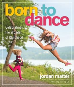 Born to Dance Celebrating the Wonder of Childhood  9780761189343 Front Cover