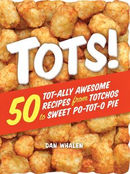Tots! 50 Tot-Ally Awesome Recipes from Totchos to Sweet Po-tot-o Pie  9780761189947 Front Cover