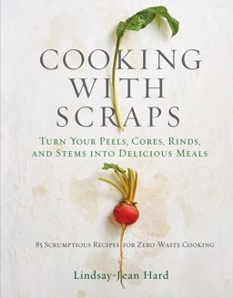 Cooking with Scraps Turn Your Peels, Cores, Rinds, and Stems into Delicious Meals  9780761193036 Front Cover