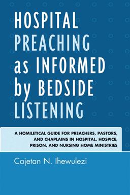 Hospital Preaching As Informed by Bedside Listening A Homiletical Guide for Preachers, Pastors, and Chaplains in Hospital, Hospice, Prison, and Nursing Home Ministries  9780761852926 Front Cover