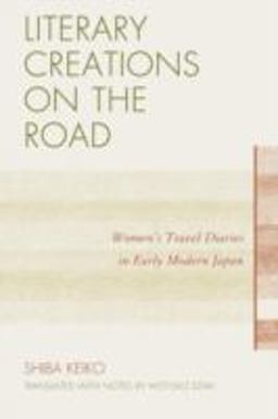 Literary Creations on the Road Women's Travel Diaries in Early Modern Japan  9780761856689 Front Cover