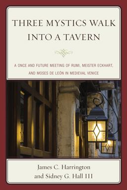 Three Mystics Walk into a Tavern A Once and Future Meeting of Rumi, Meister Eckhart, and Moses de leï¿½n in Medieval Venice  9780761865421 Front Cover