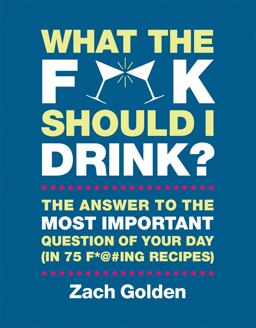 What the F*@# Should I Drink? The Answers to Life's Most Important Question of Your Day (in 75 F*@#ing Recipes)  9780762449071 Front Cover