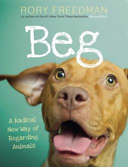 Beg A Radical New Way of Regarding Animals  9780762449545 Front Cover