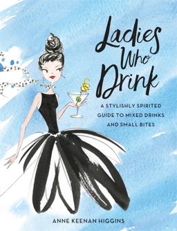 Ladies Who Drink A Stylishly Spirited Guide to Mixed Drinks and Small Bites  9780762461882 Front Cover