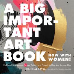 Big Important Art Book (Now with Women) Profiles of Unstoppable Female Artists--And Projects to Help You Become One  9780762463794 Front Cover