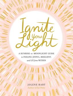 Ignite Your Light A Sunrise-To-Moonlight Guide to Feeling Joyful, Resilient, and Lit from Within  9780762496143 Front Cover