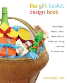 Gift Basket Design Book Everything You Need to Know to Create Beautiful, Professional-Looking Gift Baskets for All Occasions 2nd 9780762744367 Front Cover
