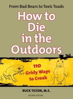 How to Die in the Outdoors From Bad Bears to Toxic Toads, 110 Grisly Ways to Croak 2nd 9780762754106 Front Cover