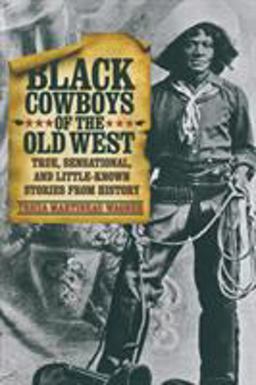 Black Cowboys of the Old West True, Sensational, and Little-Known Stories from History  9780762760718 Front Cover