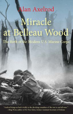 Miracle at Belleau Wood The Birth of the Modern U. S. Marine Corps  9780762761302 Front Cover