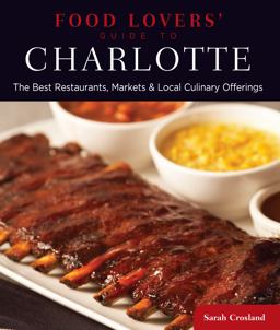 Food Lovers' Guide to Charlotte The Best Restaurants, Markets and Local Culinary Offerings  9780762781102 Front Cover