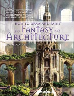 How to Draw and Paint Fantasy Architecture From Ancient Citadels and Gothic Castles to Subterranean Palaces and Floating Fortresses  9780764145353 Front Cover
