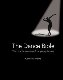 Dance Bible The Complete Resource for Aspiring Dancers  9780764165276 Front Cover