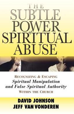 Subtle Power of Spiritual Abuse Recognizing and Escaping Spiritual Manipulation and False Spiritual Authority Within the Church  9780764201370 Front Cover